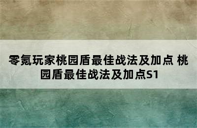 零氪玩家桃园盾最佳战法及加点 桃园盾最佳战法及加点S1